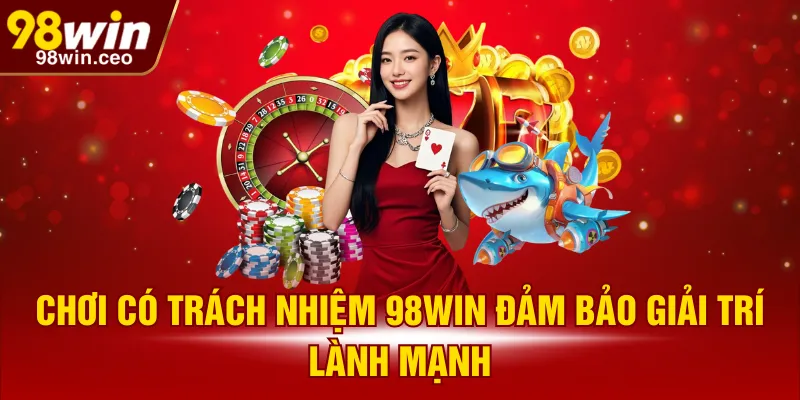 Chơi có trách nhiệm 98WIN đảm bảo giải trí lành mạnh