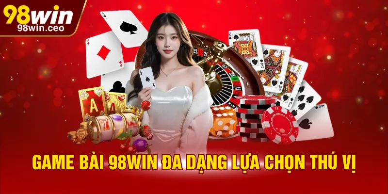 Game bài 98WIN đa dạng lựa chọn thú vị