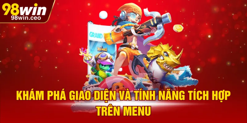 Khám phá giao diện và tính năng tích hợp trên menu