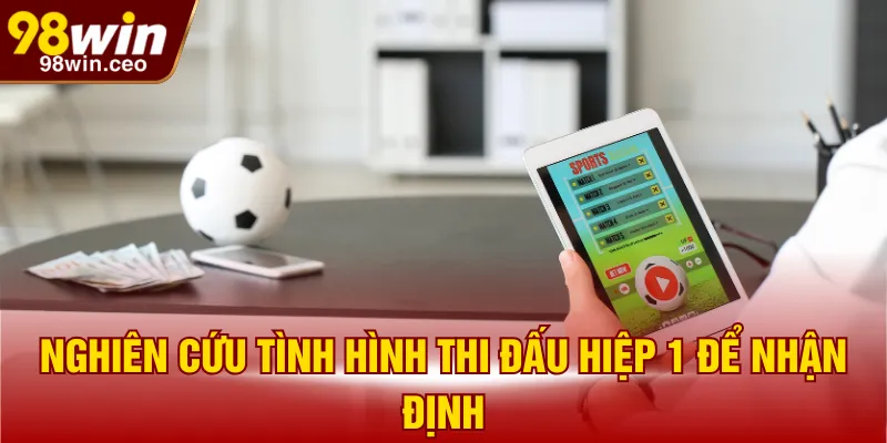 Nghiên cứu tình hình thi đấu hiệp 1 để nhận định