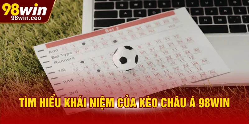 Tìm hiểu khái niệm của kèo châu Á 98WIN