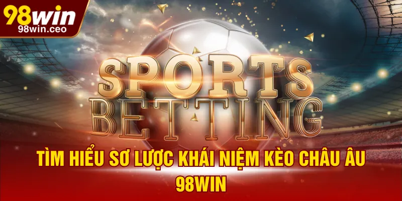 Tìm hiểu sơ lược khái niệm kèo châu Âu 98WIN